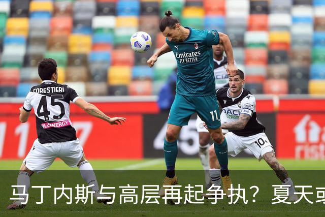 马丁内斯与高层再起争执？夏天或迎来离队潮